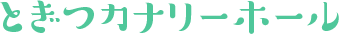 とぎつカナリーホール