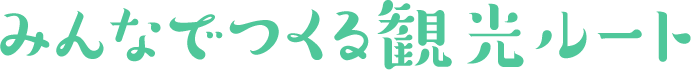 みんなでつくる観光ルート