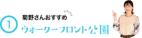 1 菊野さんおすすめ ウォーターフロント公園